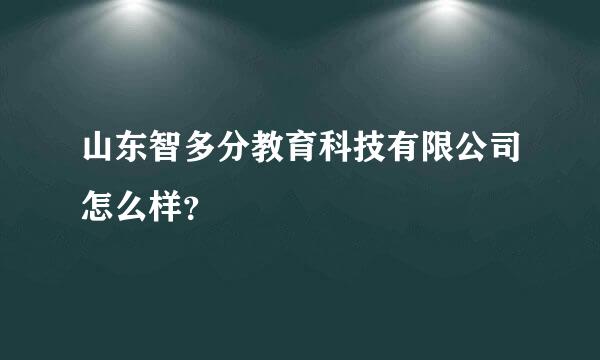 山东智多分教育科技有限公司怎么样？