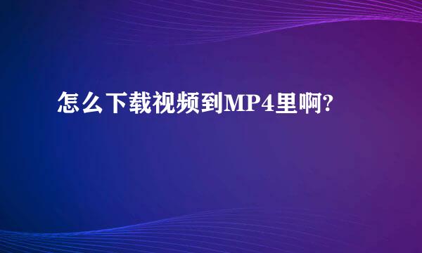 怎么下载视频到MP4里啊?