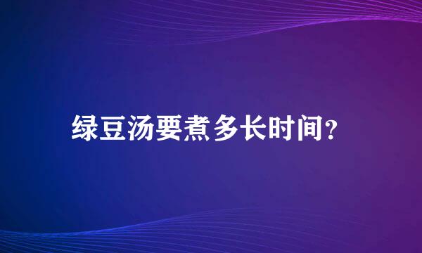 绿豆汤要煮多长时间？