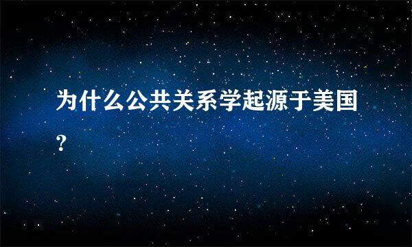 为什么公共关系学起源于美国？