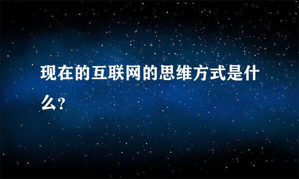 现在的互联网的思维方式是什么？