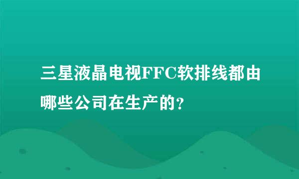 三星液晶电视FFC软排线都由哪些公司在生产的？