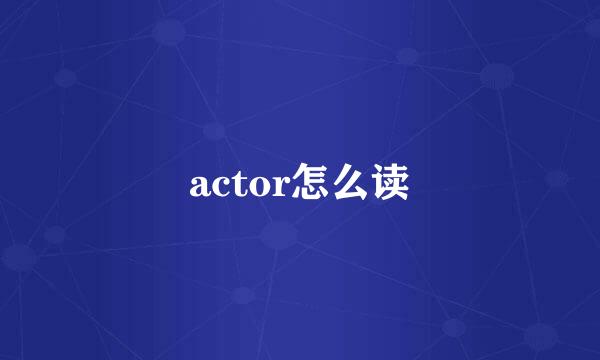 actor怎么读