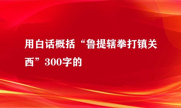 用白话概括“鲁提辖拳打镇关西”300字的