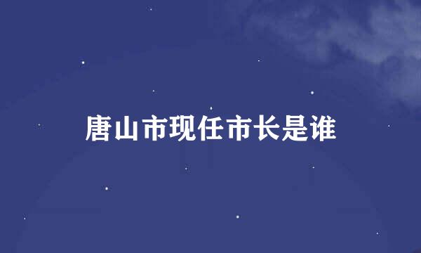 唐山市现任市长是谁