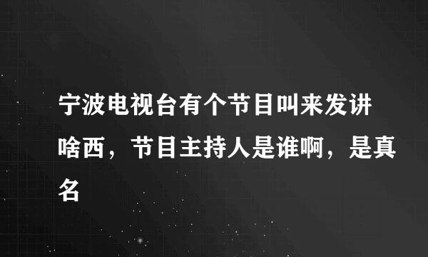 宁波电视台有个节目叫来发讲啥西，节目主持人是谁啊，是真名