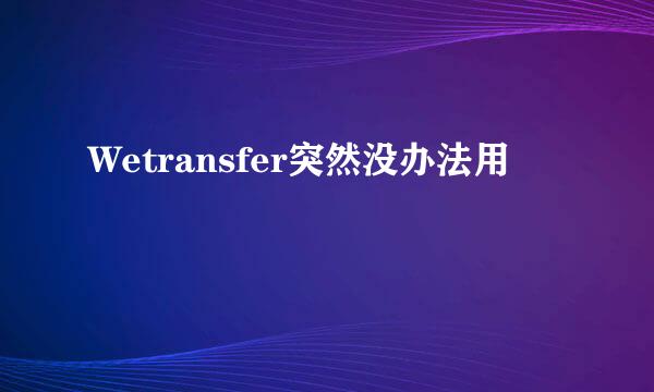 Wetransfer突然没办法用