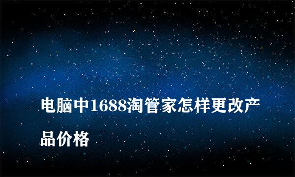 
电脑中1688淘管家怎样更改产品价格
