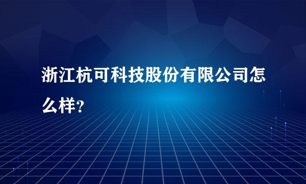 浙江杭可科技股份有限公司怎么样？