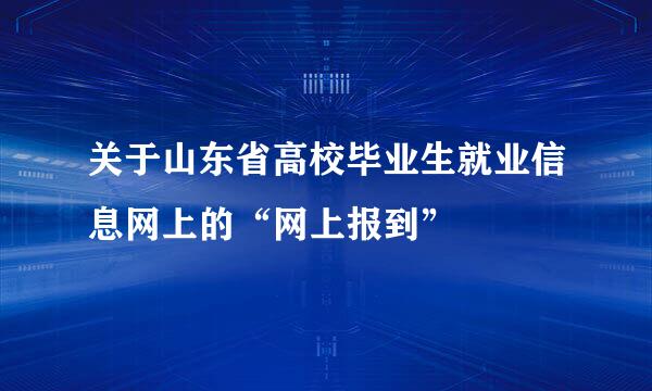 关于山东省高校毕业生就业信息网上的“网上报到”