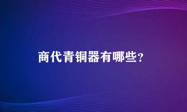 商代青铜器有哪些？