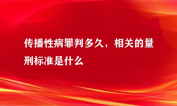 传播性病罪判多久，相关的量刑标准是什么