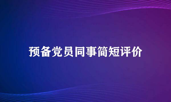 预备党员同事简短评价