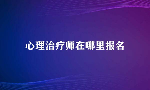 心理治疗师在哪里报名