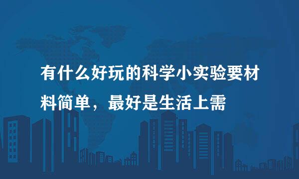 有什么好玩的科学小实验要材料简单，最好是生活上需