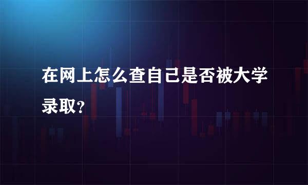 在网上怎么查自己是否被大学录取？