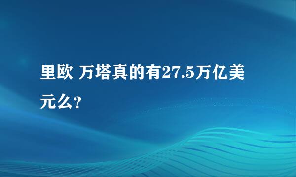 里欧 万塔真的有27.5万亿美元么？