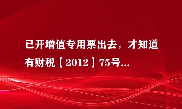 已开增值专用票出去，才知道有财税【2012】75号文，那我是按以前那样抵扣了交税，还是追回来重开？