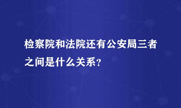 检察院和法院还有公安局三者之间是什么关系？