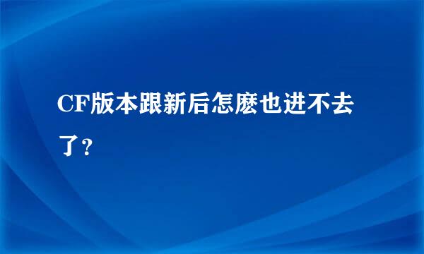 CF版本跟新后怎麽也进不去了？