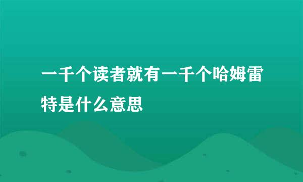 一千个读者就有一千个哈姆雷特是什么意思