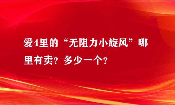 爱4里的“无阻力小旋风”哪里有卖？多少一个？