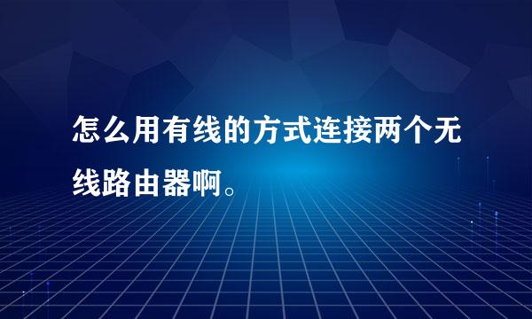 怎么用有线的方式连接两个无线路由器啊。