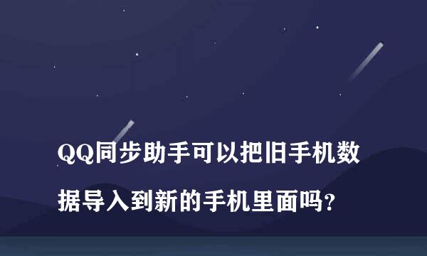 
QQ同步助手可以把旧手机数据导入到新的手机里面吗？
