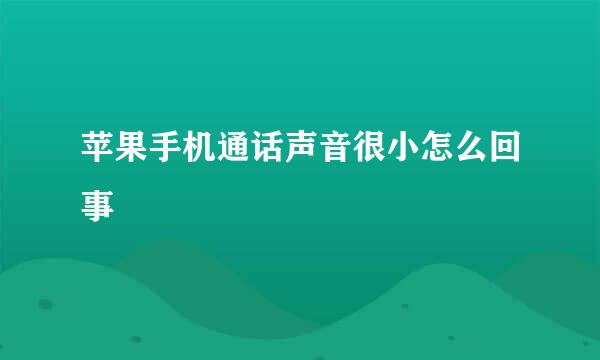 苹果手机通话声音很小怎么回事