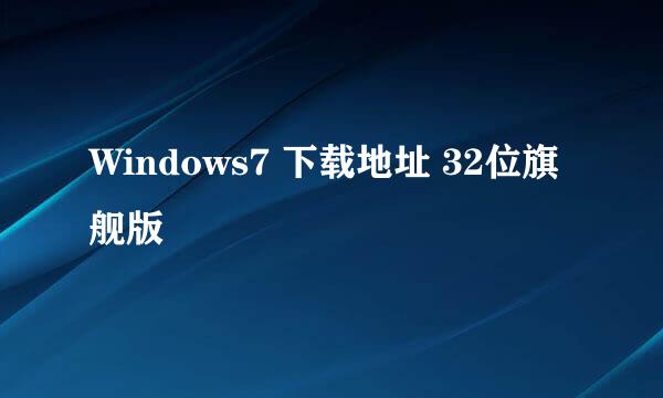 Windows7 下载地址 32位旗舰版