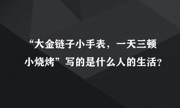 “大金链子小手表，一天三顿小烧烤”写的是什么人的生活？