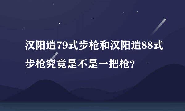 汉阳造79式步枪和汉阳造88式步枪究竟是不是一把枪？