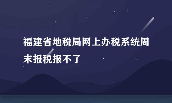 福建省地税局网上办税系统周末报税报不了