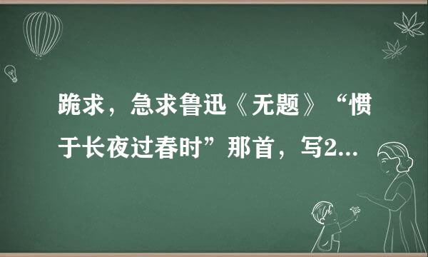 跪求，急求鲁迅《无题》“惯于长夜过春时”那首，写200左右的鉴赏