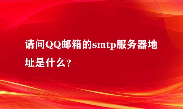 请问QQ邮箱的smtp服务器地址是什么？