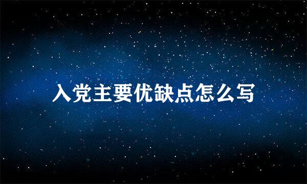 入党主要优缺点怎么写