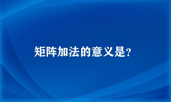 矩阵加法的意义是？