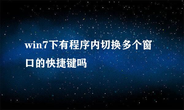 win7下有程序内切换多个窗口的快捷键吗