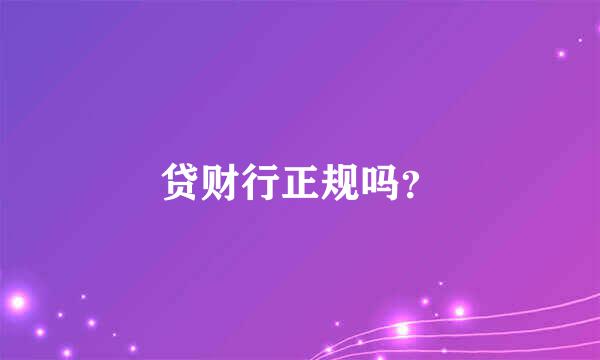 贷财行正规吗？