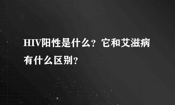 HIV阳性是什么？它和艾滋病有什么区别？