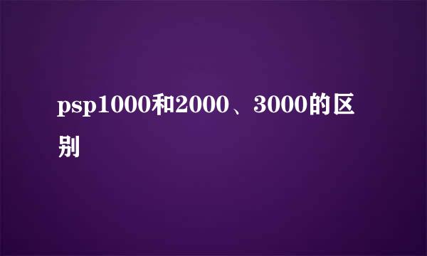 psp1000和2000、3000的区别