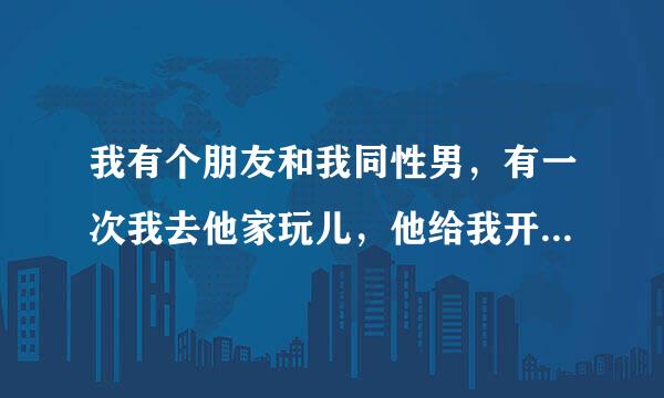 我有个朋友和我同性男，有一次我去他家玩儿，他给我开门后，脱光了所有衣服说喜欢这样建议我也脱掉，我该