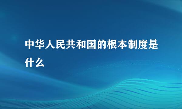 中华人民共和国的根本制度是什么