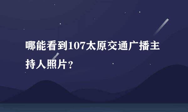 哪能看到107太原交通广播主持人照片？