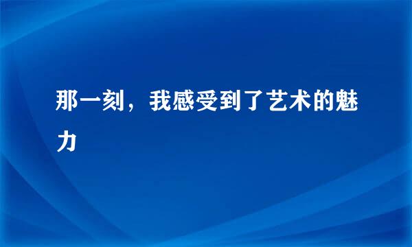 那一刻，我感受到了艺术的魅力