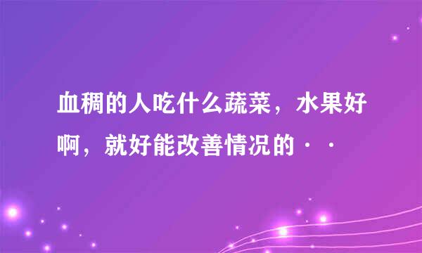 血稠的人吃什么蔬菜，水果好啊，就好能改善情况的··