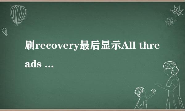 刷recovery最后显示All threads completed. (succeed 1 / failed 0)就是不重启 手动重启后没刷成功