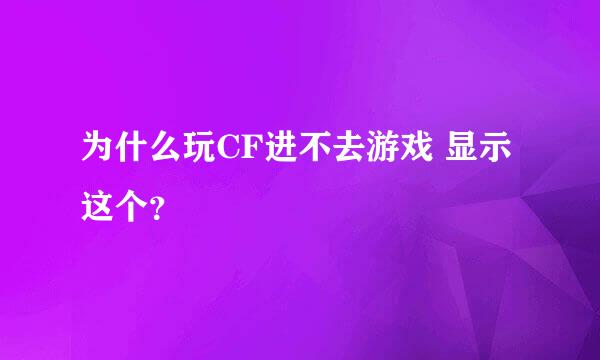 为什么玩CF进不去游戏 显示这个？