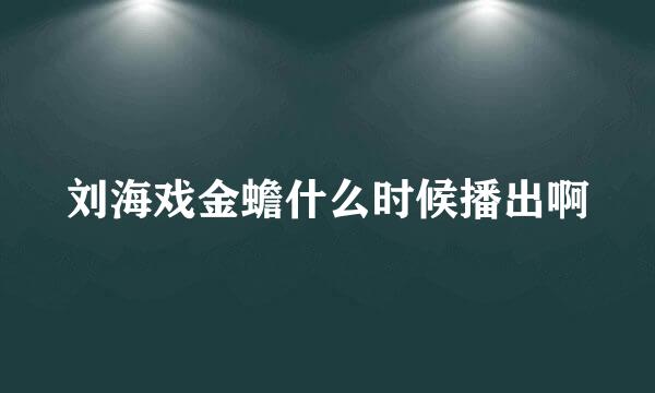 刘海戏金蟾什么时候播出啊