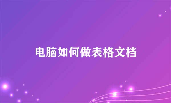 电脑如何做表格文档